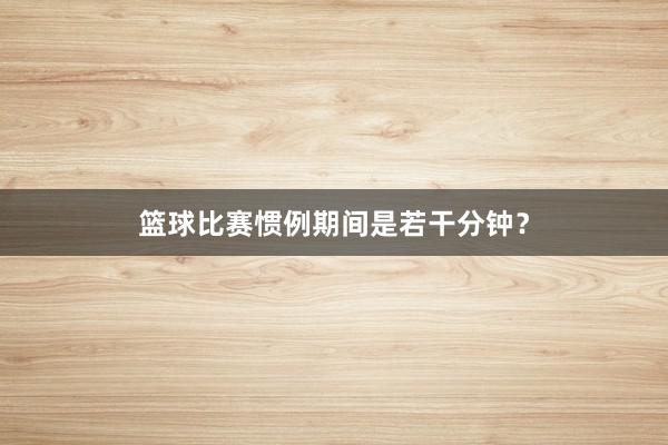 篮球比赛惯例期间是若干分钟？