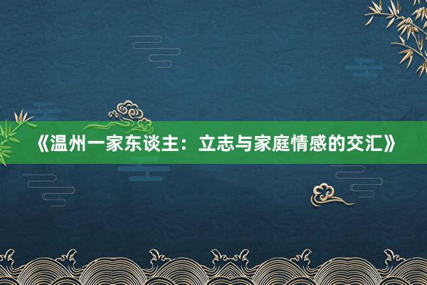 《温州一家东谈主：立志与家庭情感的交汇》