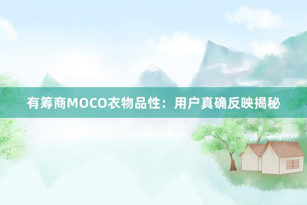 有筹商MOCO衣物品性：用户真确反映揭秘