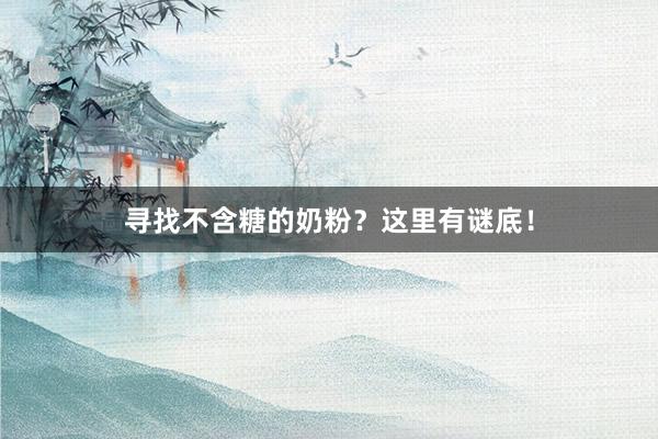 寻找不含糖的奶粉？这里有谜底！
